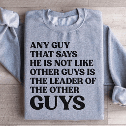 Any Guy That Says He Is Not Like Other Guys Is The Leader Of The Other Guys Sweatshirt
