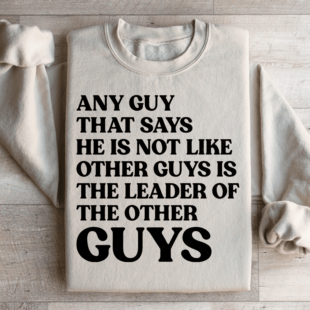 Any Guy That Says He Is Not Like Other Guys Is The Leader Of The Other Guys Sweatshirt