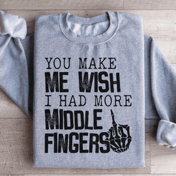 You Make Me Wish I Had More Middle Fingers Sweatshirt