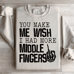 You Make Me Wish I Had More Middle Fingers Sweatshirt