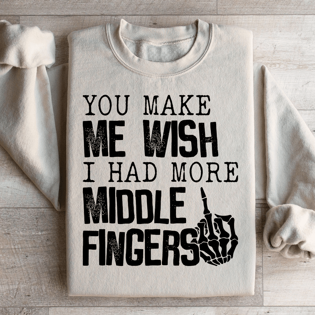 You Make Me Wish I Had More Middle Fingers Sweatshirt