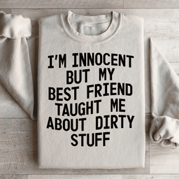 I'm Innocent But My Friend Taught Me About Dirty Stuff Sweatshirt