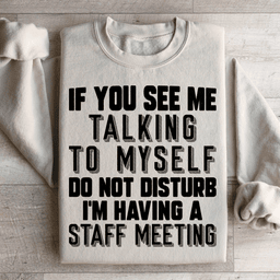If You See Me Talking To Myself Do Not Disturb I'm Having A Staff Meeting Sweatshirt