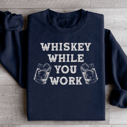 Whiskey While You Work Sweatshirt