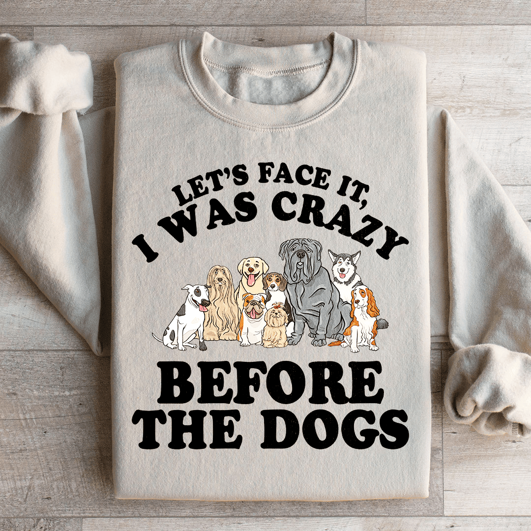 Let's Face It I Was Crazy Before The Dogs Sweatshirt