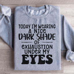 Today I'm Wearing A Nice Dark Shade Of Exhaustion Sweatshirt