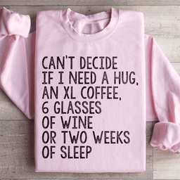 Can't Decide If I Need A Hug An XL Coffee 6 Glasses Of Wine Sweatshirt
