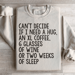 Can't Decide If I Need A Hug An XL Coffee 6 Glasses Of Wine Sweatshirt