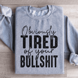 Obviously Tired Of Your BS Sweatshirt