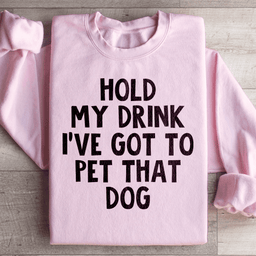 Hold My Drink I've Got To Pet That Dog Sweatshirt