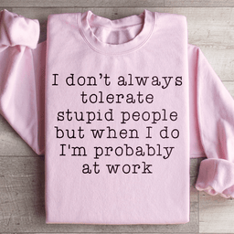 I Don't Always Tolerate Stupid People Sweatshirt