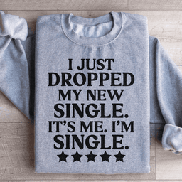 I Just Dropped My New Single It's Me I'm Single Sweatshirt