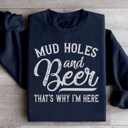 Mud Holes & Beer That's Why I'm Here Sweatshirt