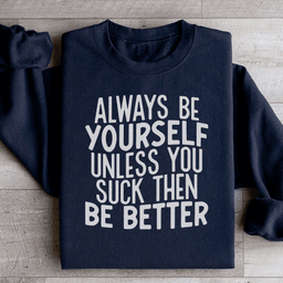 Always Be Yourself Unless You Suck Then Be Better Sweatshirt