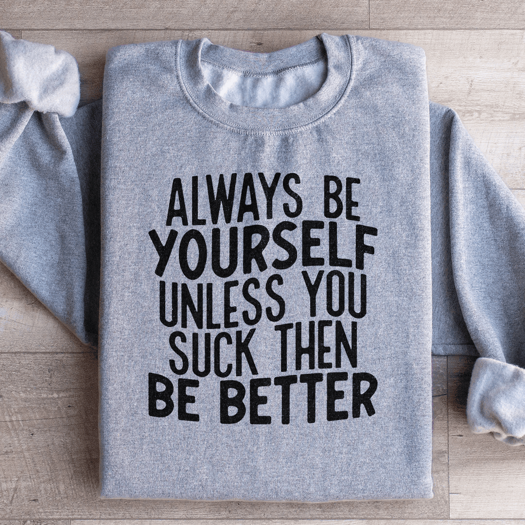 Always Be Yourself Unless You Suck Then Be Better Sweatshirt