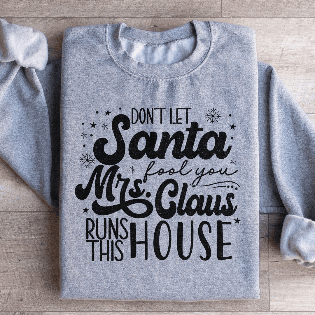 Don't Let Santa Fool You Mrs Claus Run This House Sweatshirt