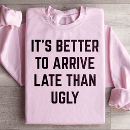 It's Better To Arrive Late Than Ugly Sweatshirt