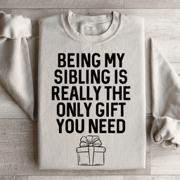 Being My Sibling Is Really The Only Gift You Need Sweatshirt