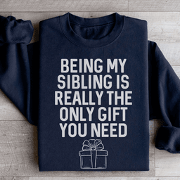 Being My Sibling Is Really The Only Gift You Need Sweatshirt