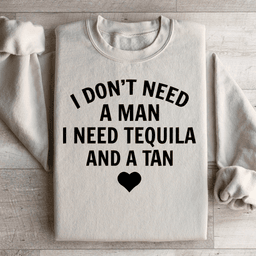 I Don't Need A Man I Need Tequila And A Tan Sweatshirt