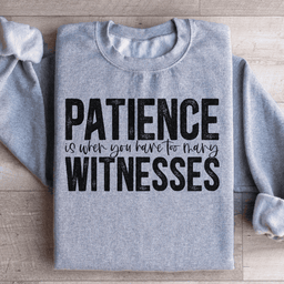 Patience Is When You Have Too Many Witnesses Sweatshirt