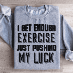 I Get Enough Exercise Just Pushing My Luck Sweatshirt
