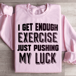 I Get Enough Exercise Just Pushing My Luck Sweatshirt