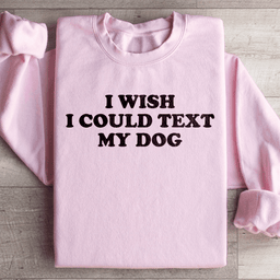 I Wish I Could Text My Dog Sweatshirt