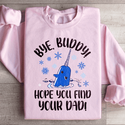Bye Buddy Hope You Find Your Dad Sweatshirt