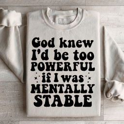 God Knew I'd Be Too Powerful If I Was Mentally Stable Sweatshirt