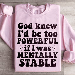 God Knew I'd Be Too Powerful If I Was Mentally Stable Sweatshirt