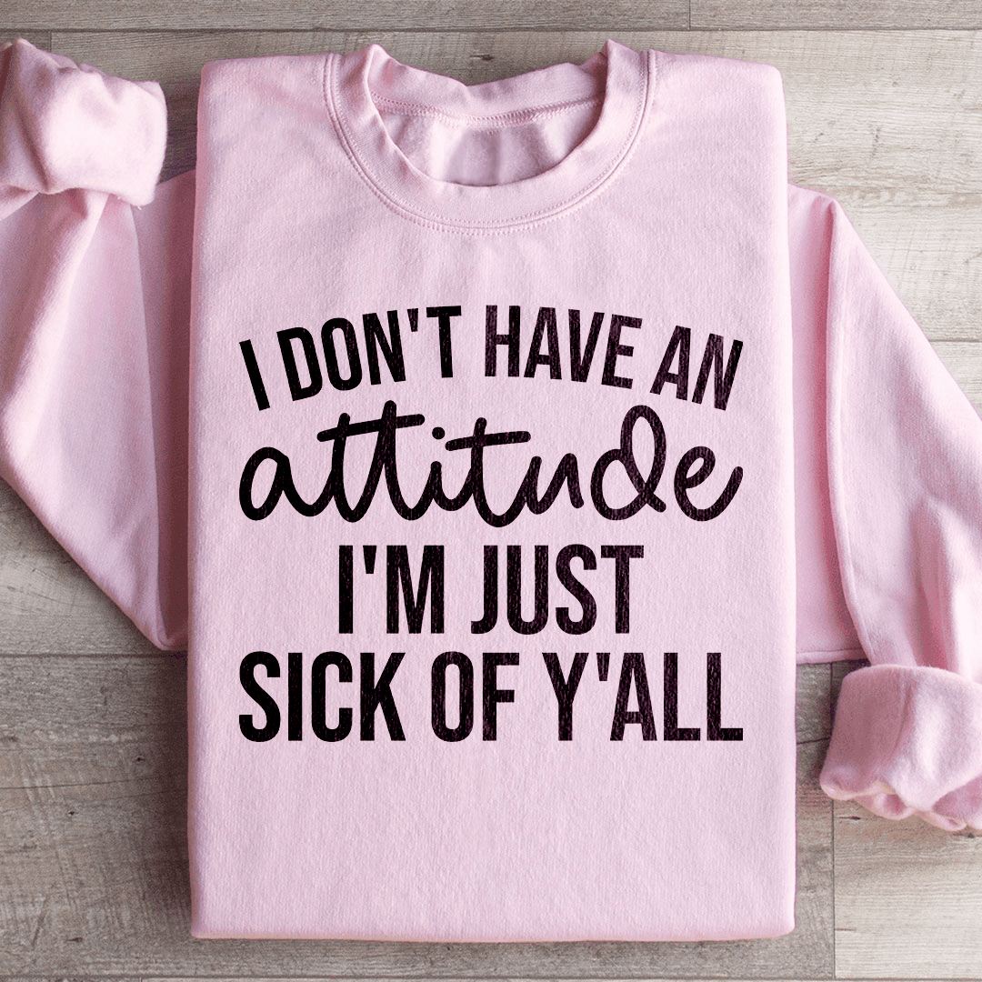 I Don't Have An Attitude Sweatshirt