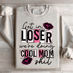 Get In Loser We're Doing Cool Mom Stuff Sweatshirt