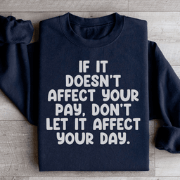 If It Doesn't Affect Your Pay Don't Let It Affect Your Day Sweatshirt
