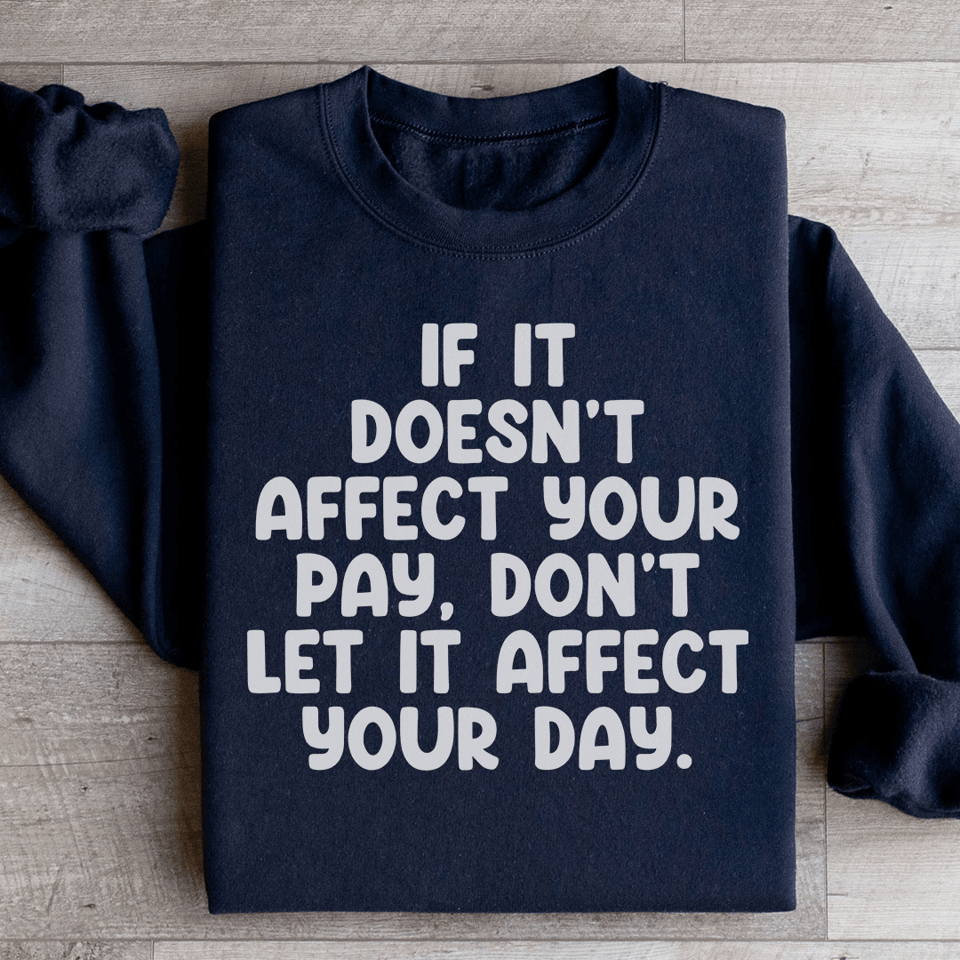 If It Doesn't Affect Your Pay Don't Let It Affect Your Day Sweatshirt