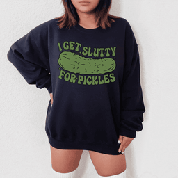I Get Slutty For Pickles Sweatshirt