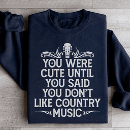 You Were Cute Until You Said You Don't Like Country Music Sweatshirt