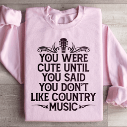 You Were Cute Until You Said You Don't Like Country Music Sweatshirt