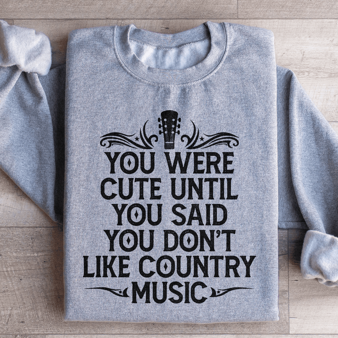 You Were Cute Until You Said You Don't Like Country Music Sweatshirt