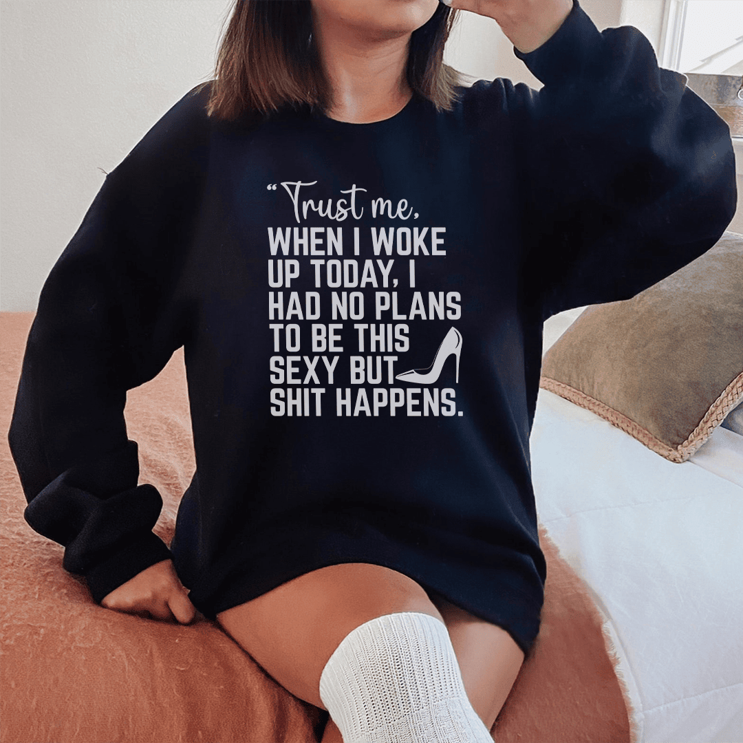 Trust Me When I Woke Up Today Sweatshirt