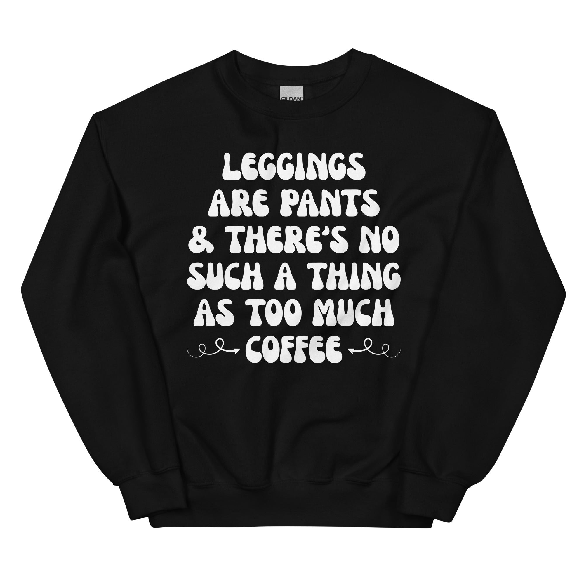 Leggings Are Pants & There's No Such A Thing As Too Much Coffee Sweatshirt