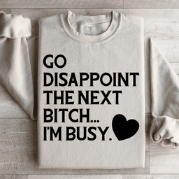 Go Disappoint The Next B I'm Busy Sweatshirt