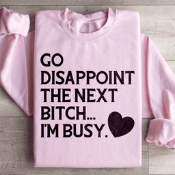 Go Disappoint The Next B I'm Busy Sweatshirt