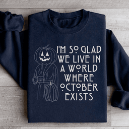 I'm So Glad We Live In A World Where October Exists Sweatshirt