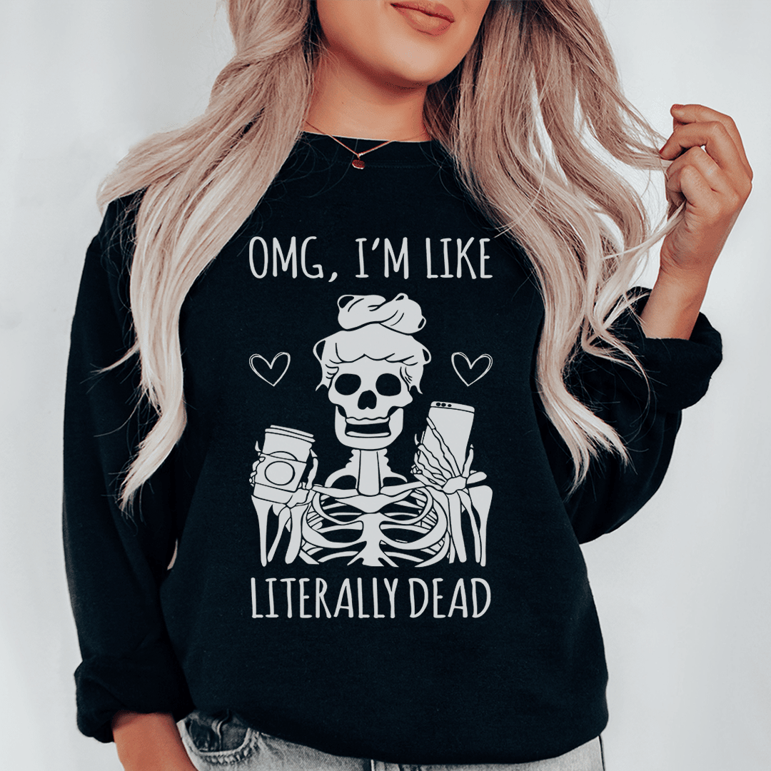 Omg I'm Like Literally Dead Sweatshirt
