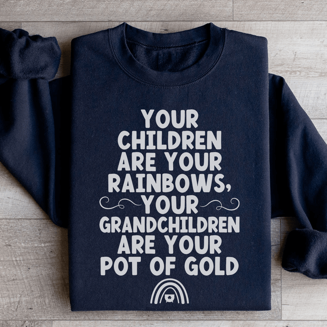 Your Children Are Your Rainbows Your Grandchildren Are Your Pot Of Gold Sweatshirt