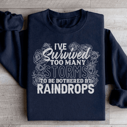 I've Survived Too Many Storms To Be Bothered By Raindrops Sweatshirt