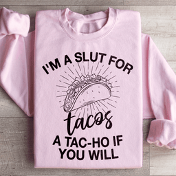 I'm A Slut For Tacos A Tac ho If You Will Sweatshirt