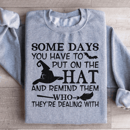 Some Days You Have To Put On The Hat Sweatshirt