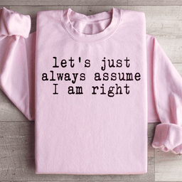 Let's Just Always Assume I Am Right Sweatshirt